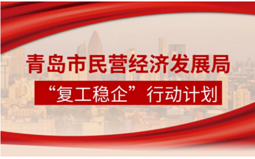 青島市民營經濟局制定“復工穩企”行動計劃，全力促進民營和中小企業復工復產。